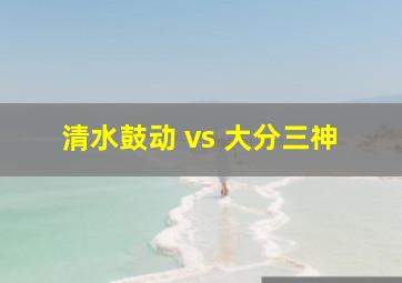 清水鼓动 vs 大分三神